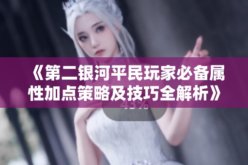 《第二银河平民玩家必备属性加点策略及技巧全解析》