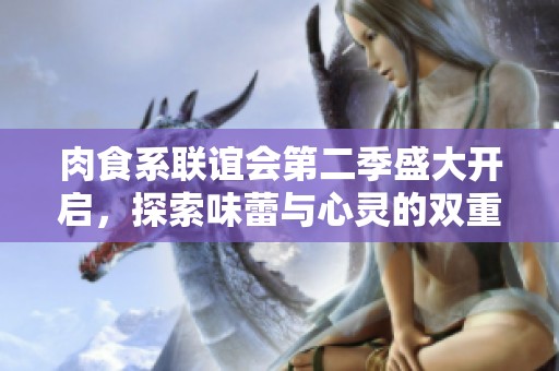 肉食系联谊会第二季盛大开启，探索味蕾与心灵的双重享受