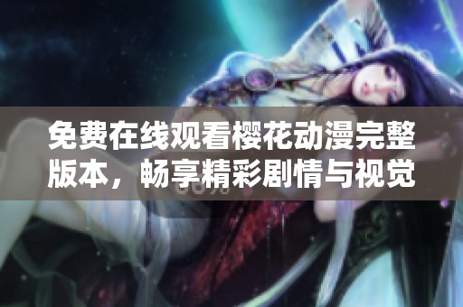 免费在线观看樱花动漫完整版本，畅享精彩剧情与视觉盛宴