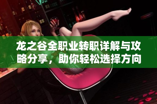 龙之谷全职业转职详解与攻略分享，助你轻松选择方向