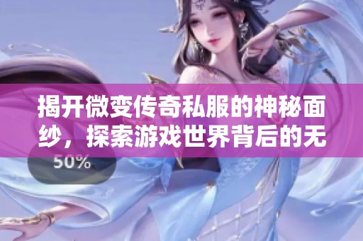 揭开微变传奇私服的神秘面纱，探索游戏世界背后的无限可能
