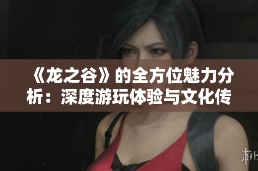 《龙之谷》的全方位魅力分析：深度游玩体验与文化传播影响探讨