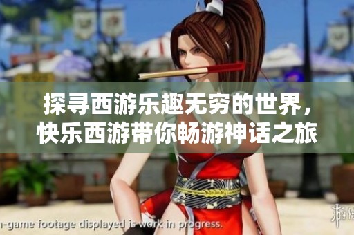 探寻西游乐趣无穷的世界，快乐西游带你畅游神话之旅