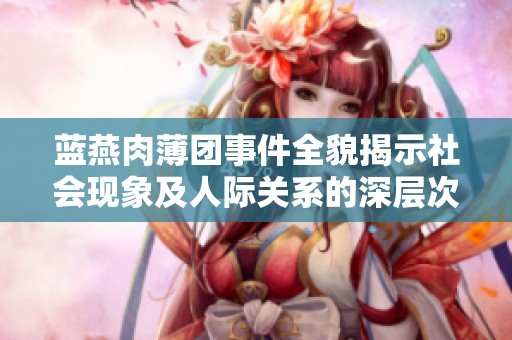 蓝燕肉薄团事件全貌揭示社会现象及人际关系的深层次问题