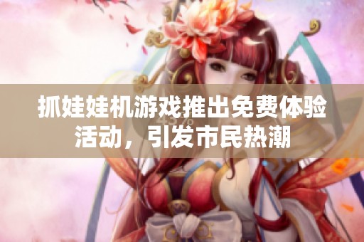 抓娃娃机游戏推出免费体验活动，引发市民热潮