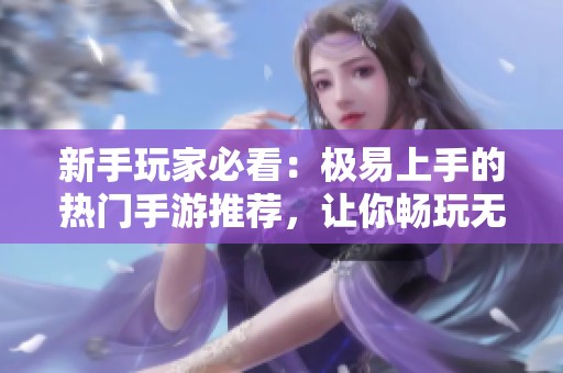 新手玩家必看：极易上手的热门手游推荐，让你畅玩无阻！