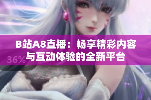 B站A8直播：畅享精彩内容与互动体验的全新平台