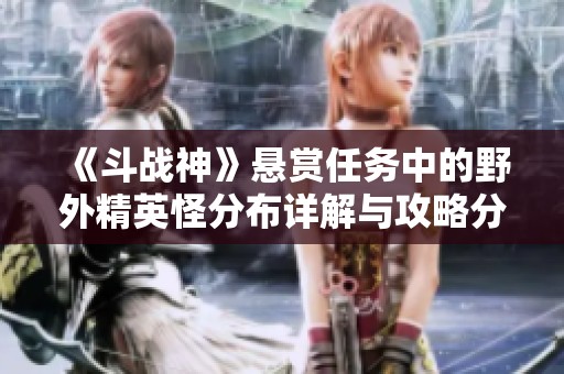《斗战神》悬赏任务中的野外精英怪分布详解与攻略分享