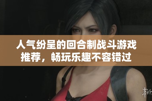 人气纷呈的回合制战斗游戏推荐，畅玩乐趣不容错过