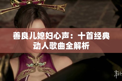 善良儿媳妇心声：十首经典动人歌曲全解析