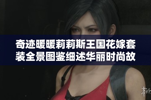 奇迹暖暖莉莉斯王国花嫁套装全景图鉴细述华丽时尚故事