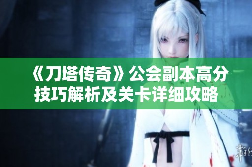 《刀塔传奇》公会副本高分技巧解析及关卡详细攻略