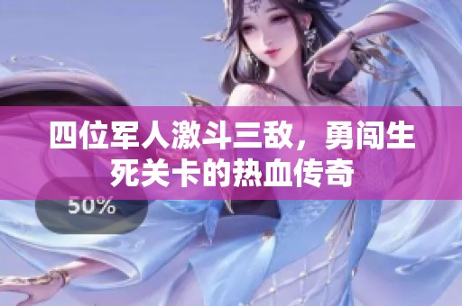四位军人激斗三敌，勇闯生死关卡的热血传奇