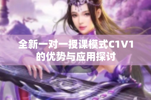 全新一对一授课模式C1V1的优势与应用探讨