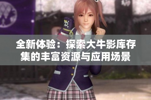 全新体验：探索大牛影库存集的丰富资源与应用场景