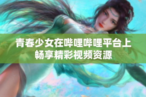青春少女在哔哩哔哩平台上畅享精彩视频资源
