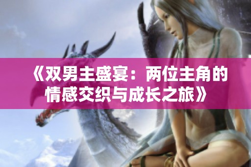 《双男主盛宴：两位主角的情感交织与成长之旅》