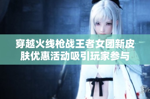 穿越火线枪战王者女团新皮肤优惠活动吸引玩家参与