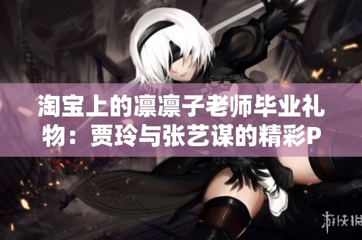 淘宝上的凛凛子老师毕业礼物：贾玲与张艺谋的精彩PK与九部新片官宣
