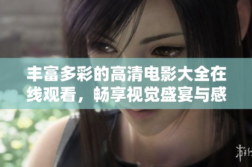 丰富多彩的高清电影大全在线观看，畅享视觉盛宴与感动故事