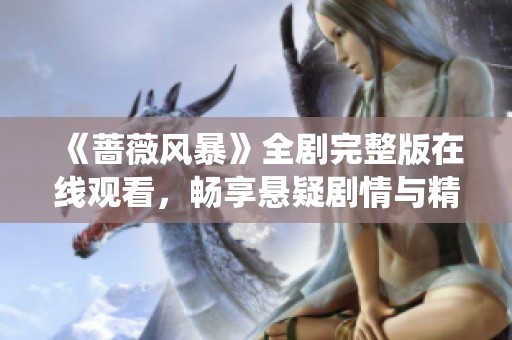 《蔷薇风暴》全剧完整版在线观看，畅享悬疑剧情与精彩演绎