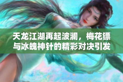 天龙江湖再起波澜，梅花镖与冰魄神针的精彩对决引发热议