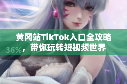 黄冈站TikTok入口全攻略，带你玩转短视频世界
