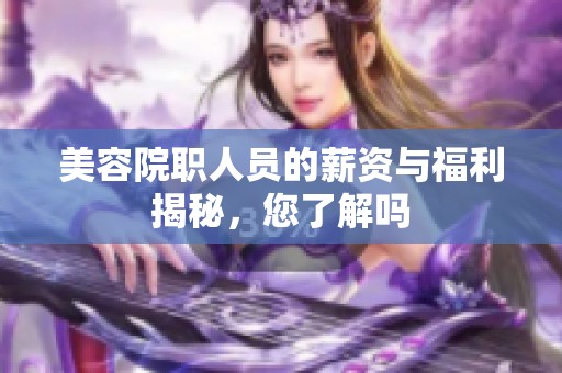 美容院职人员的薪资与福利揭秘，您了解吗