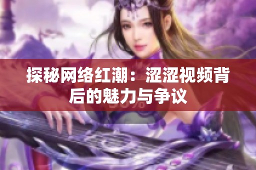 探秘网络红潮：涩涩视频背后的魅力与争议