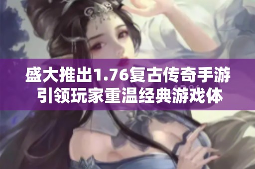 盛大推出1.76复古传奇手游 引领玩家重温经典游戏体验