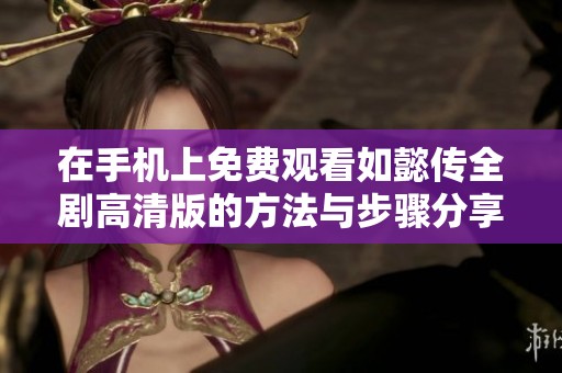 在手机上免费观看如懿传全剧高清版的方法与步骤分享