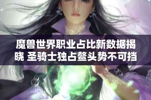 魔兽世界职业占比新数据揭晓 圣骑士独占鳌头势不可挡