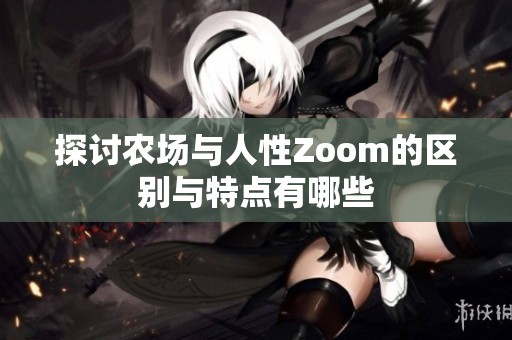 探讨农场与人性Zoom的区别与特点有哪些
