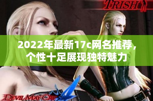 2022年最新17c网名推荐，个性十足展现独特魅力