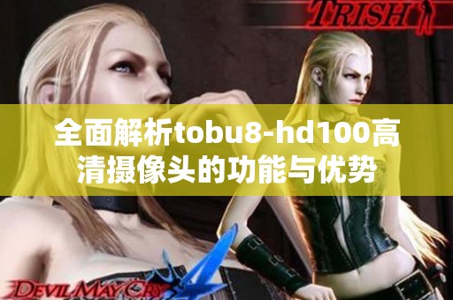 全面解析tobu8-hd100高清摄像头的功能与优势
