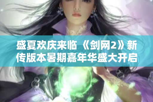 盛夏欢庆来临 《剑网2》新传版本暑期嘉年华盛大开启