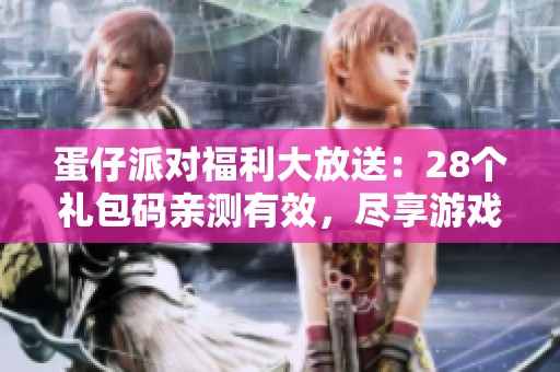 蛋仔派对福利大放送：28个礼包码亲测有效，尽享游戏乐趣！