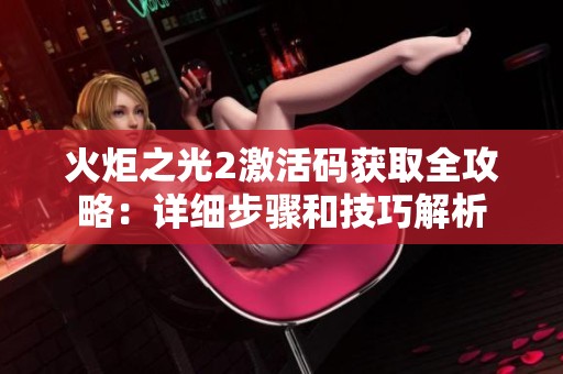 火炬之光2激活码获取全攻略：详细步骤和技巧解析