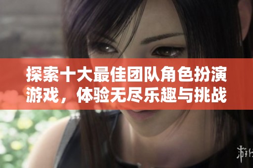 探索十大最佳团队角色扮演游戏，体验无尽乐趣与挑战的旅程