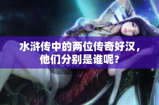 水浒传中的两位传奇好汉，他们分别是谁呢？