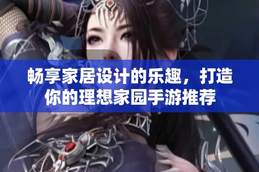 畅享家居设计的乐趣，打造你的理想家园手游推荐