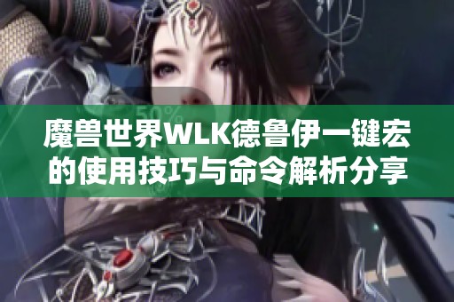 魔兽世界WLK德鲁伊一键宏的使用技巧与命令解析分享