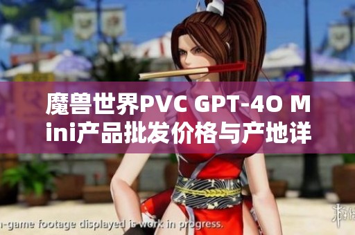 魔兽世界PVC GPT-4O Mini产品批发价格与产地详细信息介绍