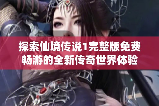 探索仙境传说1完整版免费畅游的全新传奇世界体验