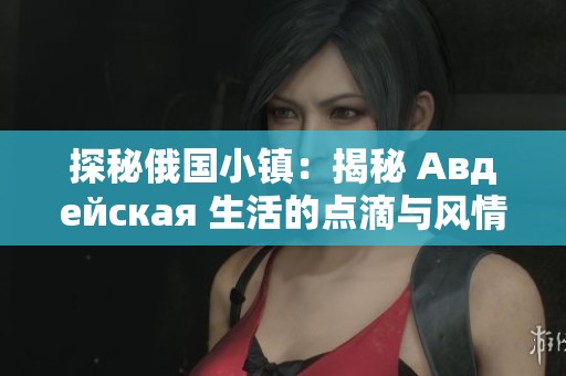 探秘俄国小镇：揭秘 Авдейская 生活的点滴与风情