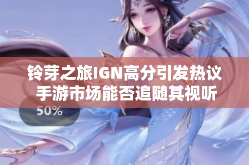 铃芽之旅IGN高分引发热议 手游市场能否追随其视听盛宴之路