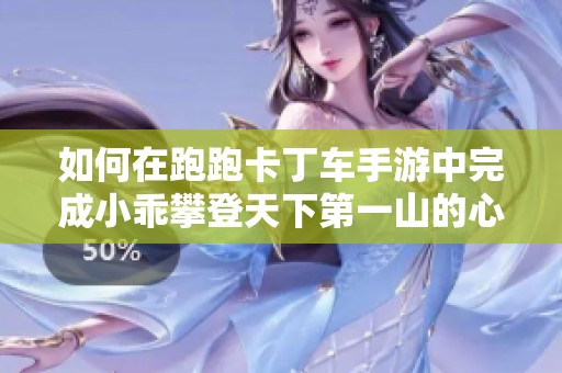 如何在跑跑卡丁车手游中完成小乖攀登天下第一山的心愿任务