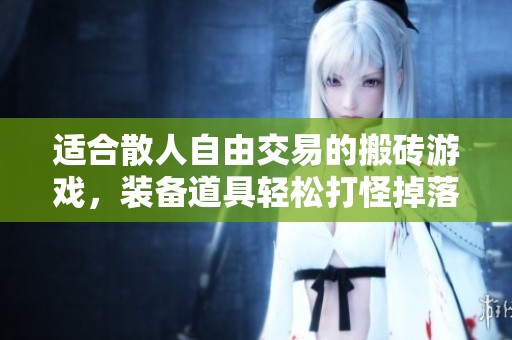 适合散人自由交易的搬砖游戏，装备道具轻松打怪掉落