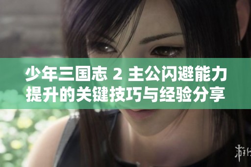 少年三国志 2 主公闪避能力提升的关键技巧与经验分享