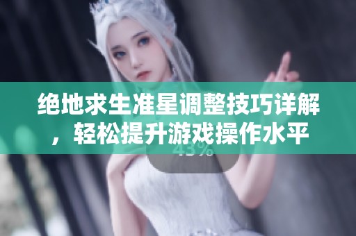 绝地求生准星调整技巧详解，轻松提升游戏操作水平